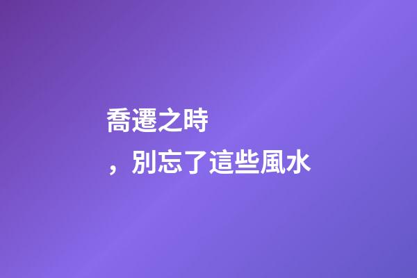 喬遷之時，別忘了這些風水